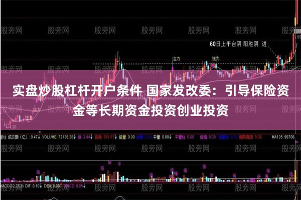 实盘炒股杠杆开户条件 国家发改委：引导保险资金等长期资金投资创业投资