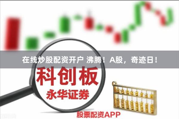 在线炒股配资开户 沸腾！A股，奇迹日！