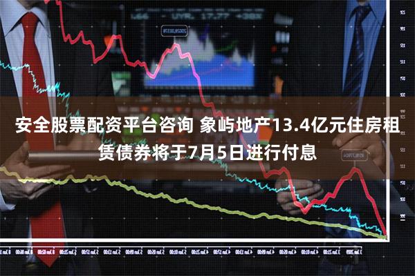 安全股票配资平台咨询 象屿地产13.4亿元住房租赁债券将于7月5日进行付息
