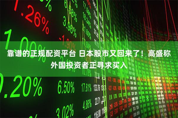 靠谱的正规配资平台 日本股市又回来了！高盛称外国投资者正寻求买入
