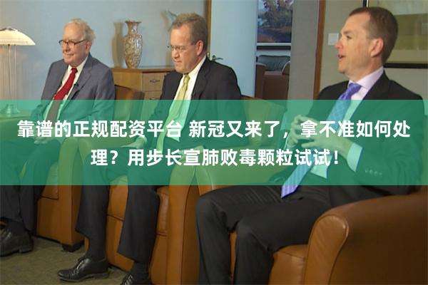 靠谱的正规配资平台 新冠又来了，拿不准如何处理？用步长宣肺败毒颗粒试试！