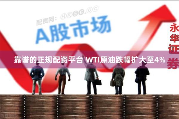 靠谱的正规配资平台 WTI原油跌幅扩大至4%
