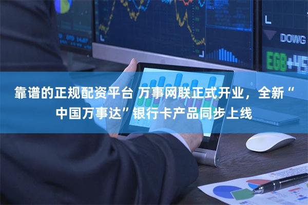 靠谱的正规配资平台 万事网联正式开业，全新“中国万事达”银行卡产品同步上线