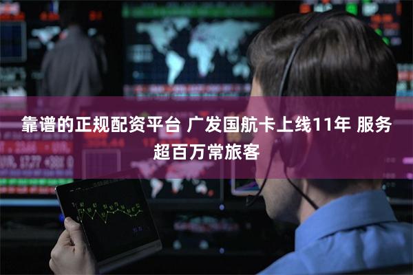 靠谱的正规配资平台 广发国航卡上线11年 服务超百万常旅客