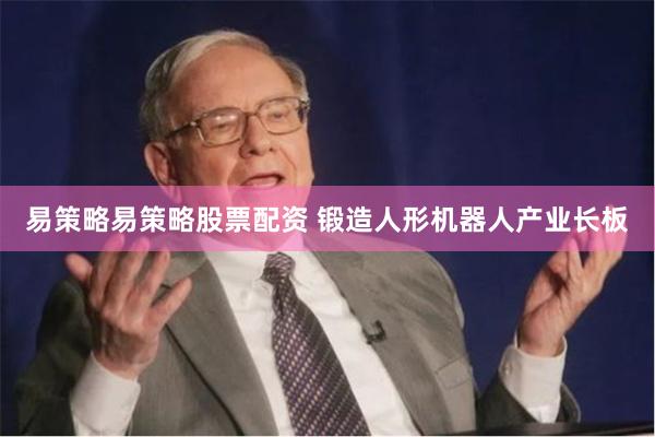 易策略易策略股票配资 锻造人形机器人产业长板