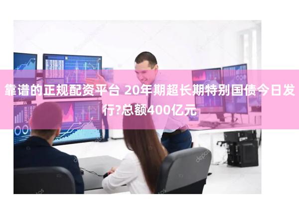 靠谱的正规配资平台 20年期超长期特别国债今日发行?总额400亿元