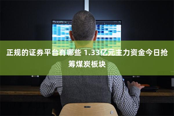 正规的证券平台有哪些 1.33亿元主力资金今日抢筹煤炭板块