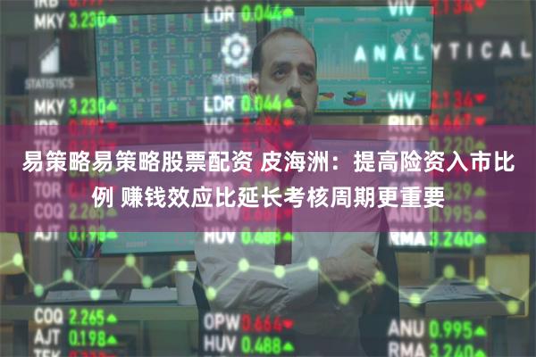 易策略易策略股票配资 皮海洲：提高险资入市比例 赚钱效应比延长考核周期更重要