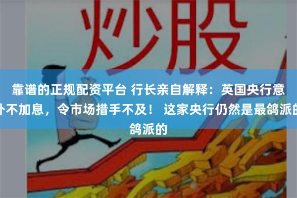 靠谱的正规配资平台 行长亲自解释：英国央行意外不加息，令市场措手不及！ 这家央行仍然是最鸽派的