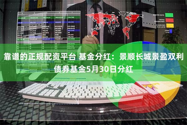 靠谱的正规配资平台 基金分红：景顺长城景盈双利债券基金5月30日分红