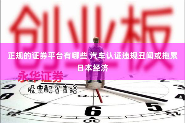 正规的证券平台有哪些 汽车认证违规丑闻或拖累日本经济