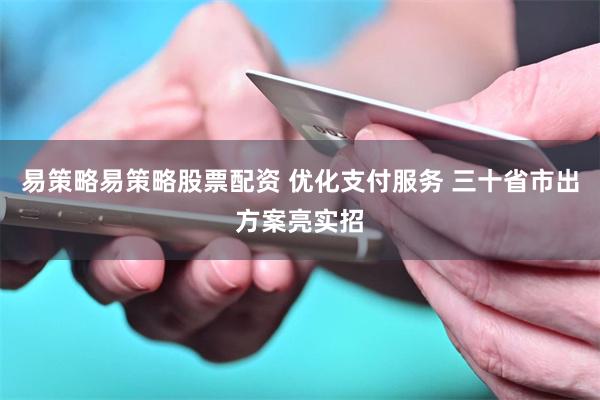 易策略易策略股票配资 优化支付服务 三十省市出方案亮实招
