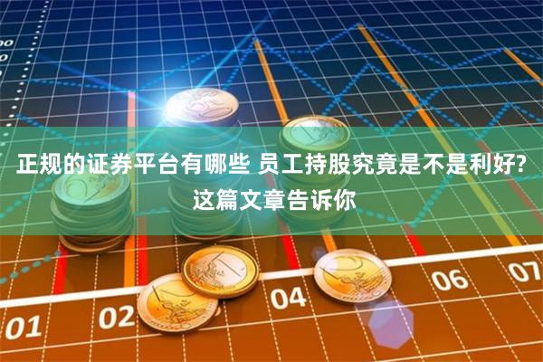 正规的证券平台有哪些 员工持股究竟是不是利好? 这篇文章告诉你