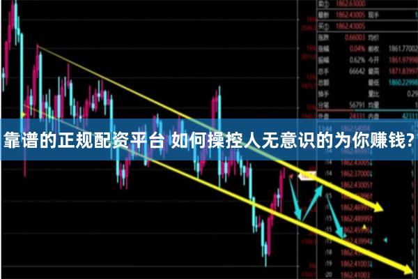 靠谱的正规配资平台 如何操控人无意识的为你赚钱?
