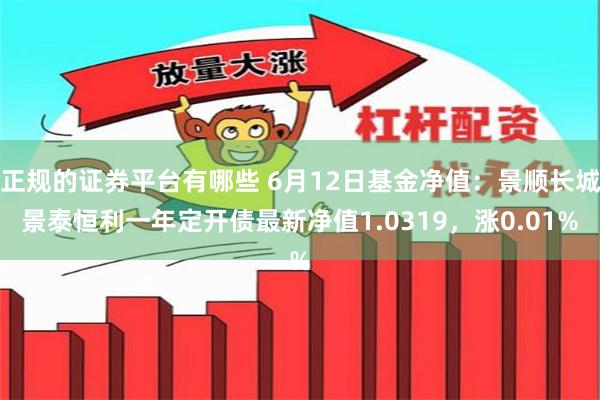 正规的证券平台有哪些 6月12日基金净值：景顺长城景泰恒利一年定开债最新净值1.0319，涨0.01%