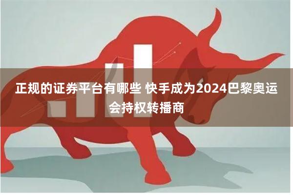 正规的证券平台有哪些 快手成为2024巴黎奥运会持权转播商