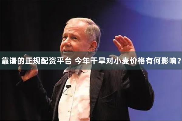 靠谱的正规配资平台 今年干旱对小麦价格有何影响？