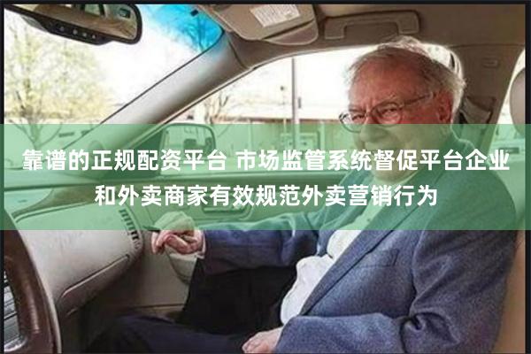 靠谱的正规配资平台 市场监管系统督促平台企业和外卖商家有效规范外卖营销行为