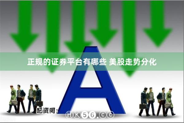 正规的证券平台有哪些 美股走势分化