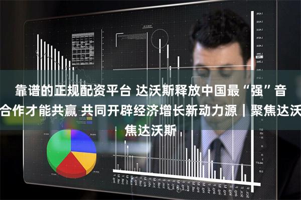 靠谱的正规配资平台 达沃斯释放中国最“强”音：合作才能共赢 共同开辟经济增长新动力源｜聚焦达沃斯