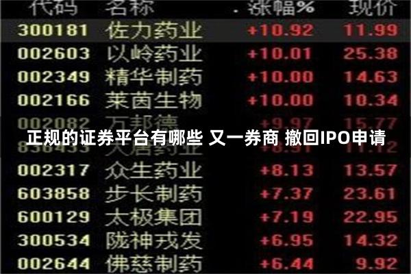 正规的证券平台有哪些 又一券商 撤回IPO申请
