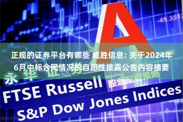 正规的证券平台有哪些 威胜信息: 关于2024年6月中标合同情况的自愿性披露公告内容摘要