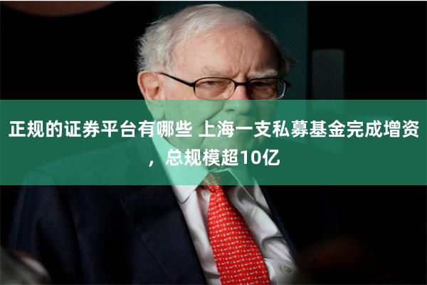 正规的证券平台有哪些 上海一支私募基金完成增资，总规模超10亿