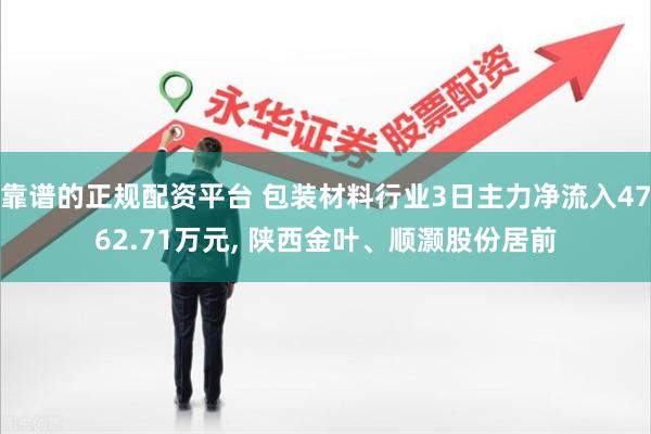 靠谱的正规配资平台 包装材料行业3日主力净流入4762.71万元, 陕西金叶、顺灏股份居前