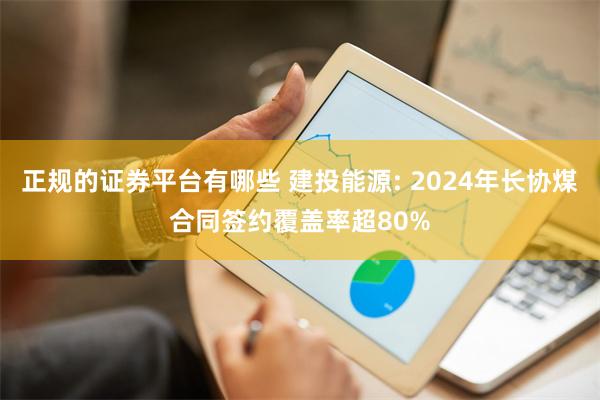 正规的证券平台有哪些 建投能源: 2024年长协煤合同签约覆盖率超80%