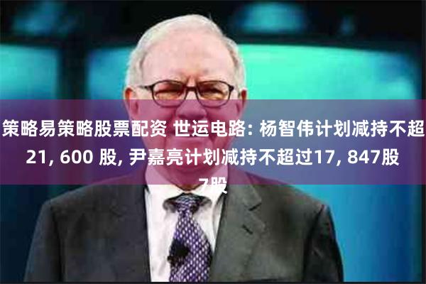 易策略易策略股票配资 世运电路: 杨智伟计划减持不超过21, 600 股, 尹嘉亮计划减持不超过17, 847股