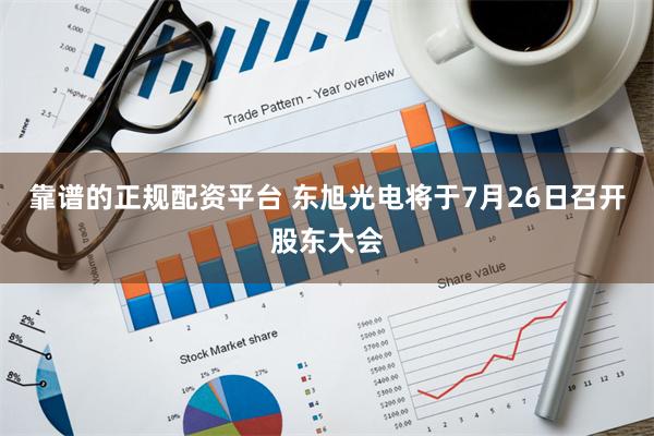 靠谱的正规配资平台 东旭光电将于7月26日召开股东大会