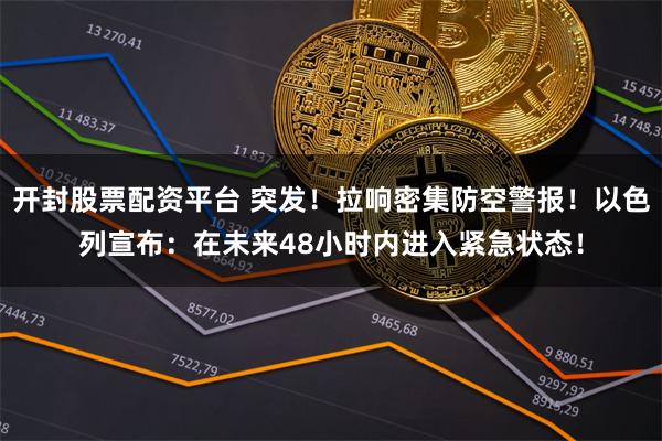 开封股票配资平台 突发！拉响密集防空警报！以色列宣布：在未来48小时内进入紧急状态！