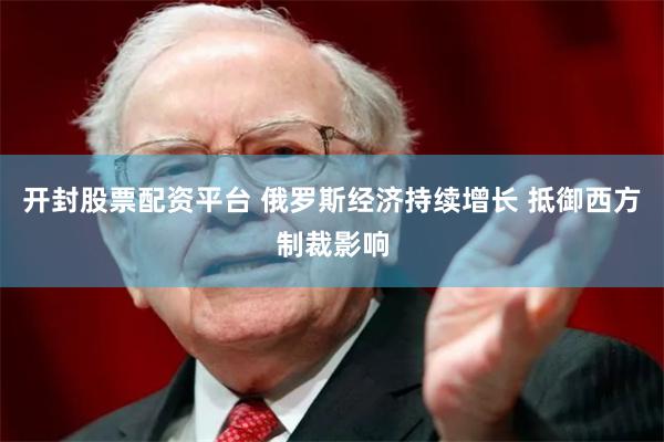 开封股票配资平台 俄罗斯经济持续增长 抵御西方制裁影响