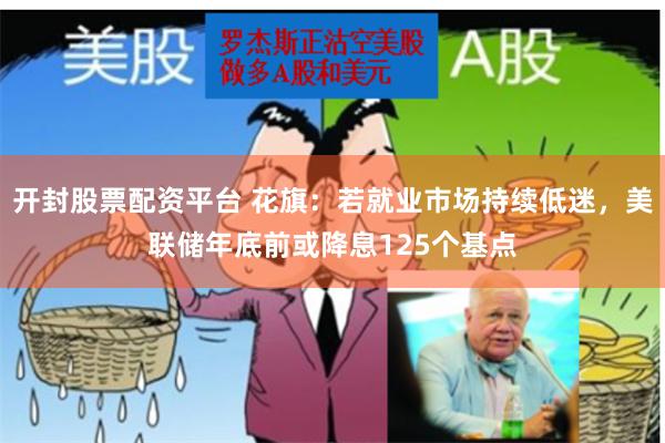 开封股票配资平台 花旗：若就业市场持续低迷，美联储年底前或降息125个基点