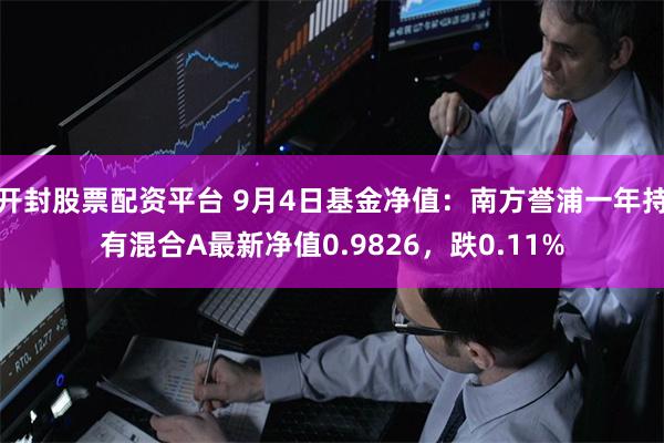 开封股票配资平台 9月4日基金净值：南方誉浦一年持有混合A最新净值0.9826，跌0.11%