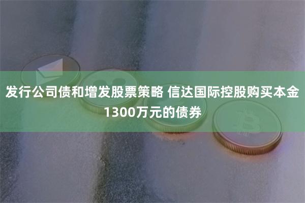 发行公司债和增发股票策略 信达国际控股购买本金1300万元的债券