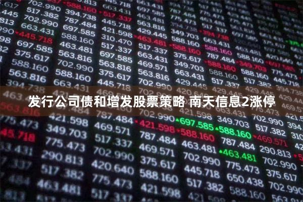 发行公司债和增发股票策略 南天信息2涨停