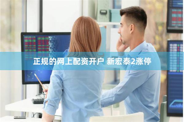 正规的网上配资开户 新宏泰2涨停