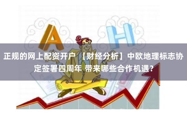正规的网上配资开户 【财经分析】中欧地理标志协定签署四周年 带来哪些合作机遇？