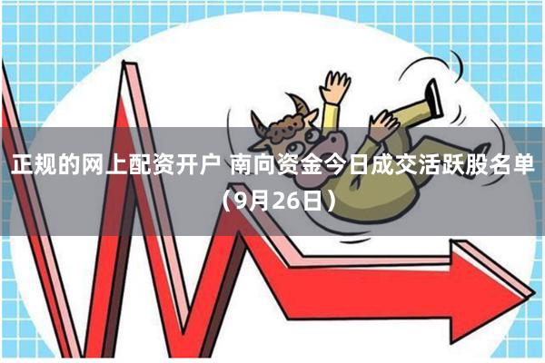 正规的网上配资开户 南向资金今日成交活跃股名单（9月26日）