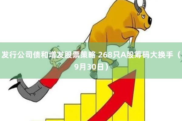 发行公司债和增发股票策略 268只A股筹码大换手（9月30日）