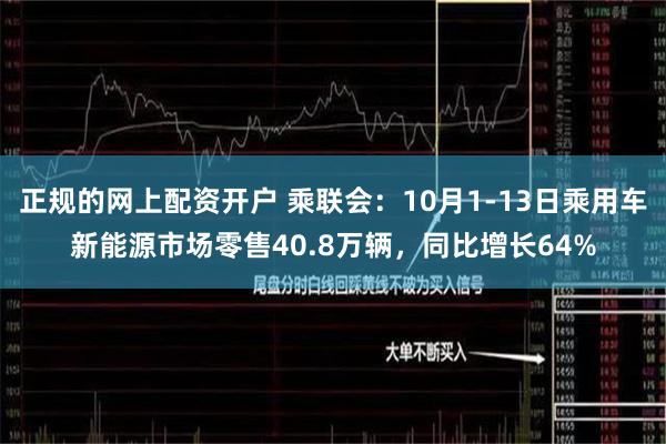 正规的网上配资开户 乘联会：10月1-13日乘用车新能源市场零售40.8万辆，同比增长64%
