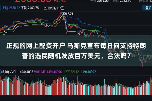 正规的网上配资开户 马斯克宣布每日向支持特朗普的选民随机发放百万美元，合法吗？