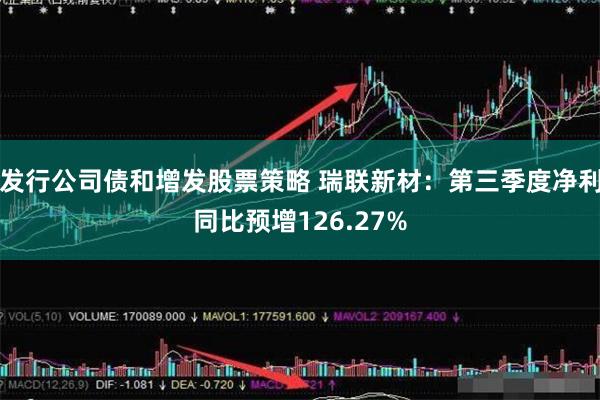 发行公司债和增发股票策略 瑞联新材：第三季度净利同比预增126.27%