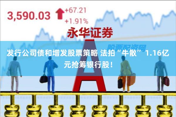 发行公司债和增发股票策略 法拍“牛散” 1.16亿元抢筹银行股！