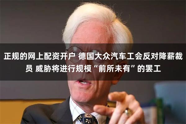正规的网上配资开户 德国大众汽车工会反对降薪裁员 威胁将进行规模“前所未有”的罢工