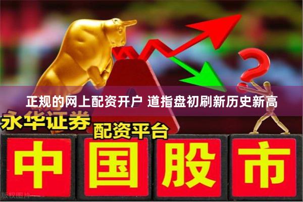 正规的网上配资开户 道指盘初刷新历史新高