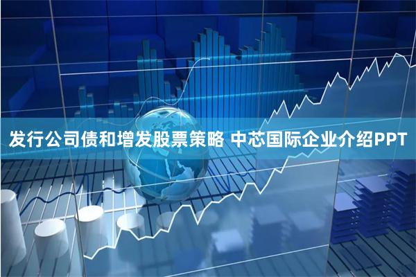 发行公司债和增发股票策略 中芯国际企业介绍PPT