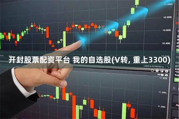 开封股票配资平台 我的自选股(V转, 重上3300)