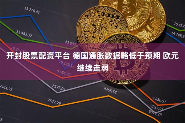 开封股票配资平台 德国通胀数据略低于预期 欧元继续走弱